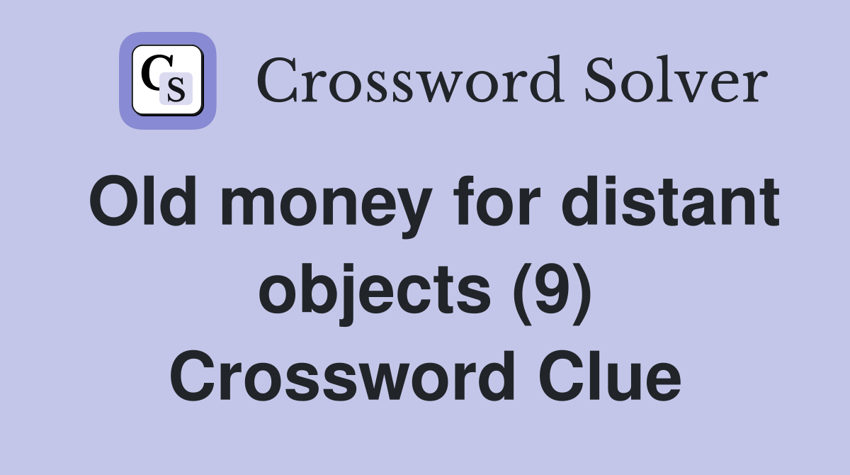 Old money for distant objects (9) Crossword Clue Answers Crossword